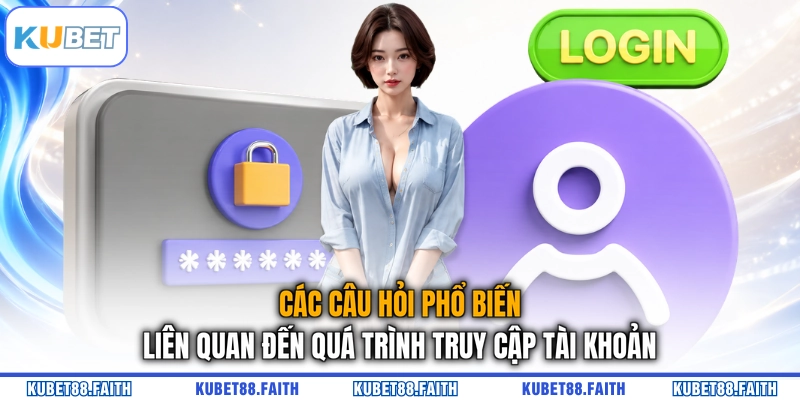 Các câu hỏi phổ biến liên quan đến quá trình truy cập tài khoản