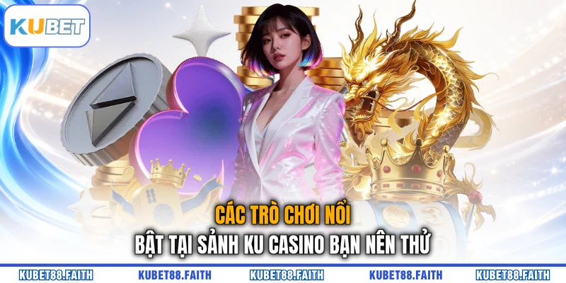 Các trò chơi nổi bật tại sảnh KU Casino bạn nên thử