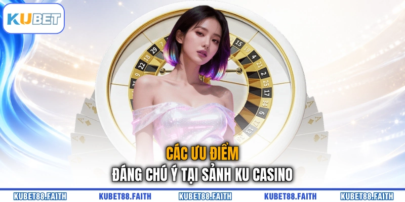 Các ưu điểm đáng chú ý tại sảnh KU Casino