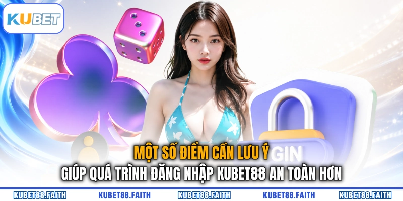 Một số điểm cần lưu ý giúp quá trình đăng nhập KUBET88 an toàn hơn