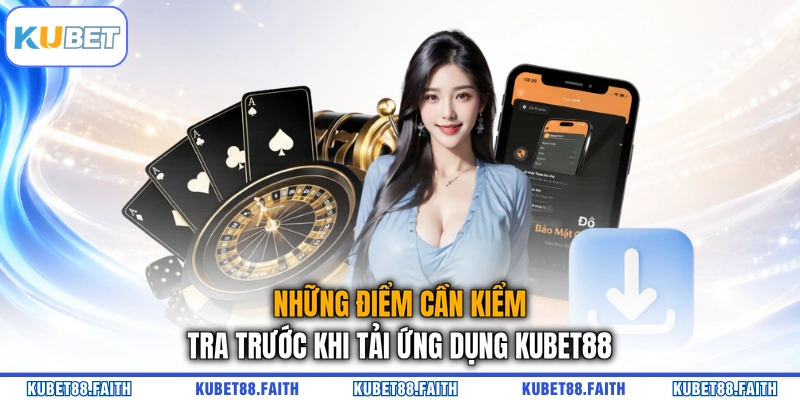 Những điểm cần kiểm tra trước khi tải ứng dụng KUBET88