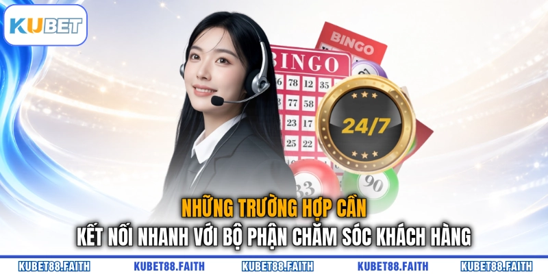Những trường hợp cần kết nối nhanh với bộ phận chăm sóc khách hàng